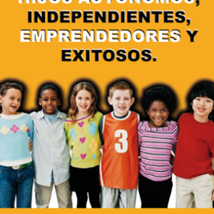 Cómo gestar hijos autónomos, independientes, emprendedores y exitosos
