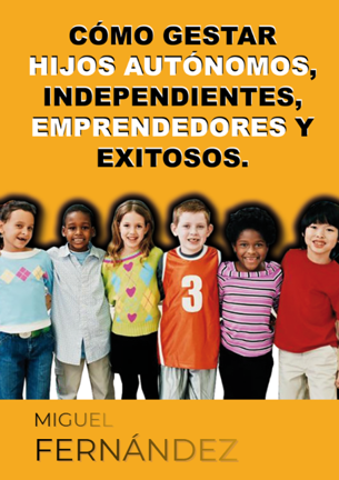 Cómo gestar hijos autónomos, independientes, emprendedores y exitosos