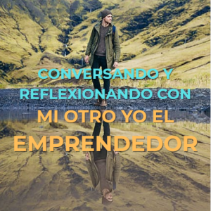 Conversando y reflexionando con mi otro YO, el emprendedor