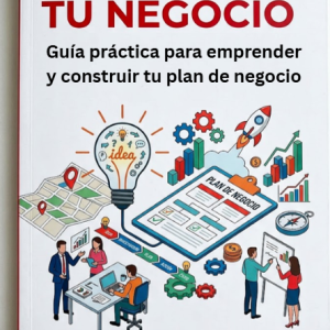 TU IDEA, TU NEGOCIO. Guía práctica para emprender y construir tu plan de negocios.